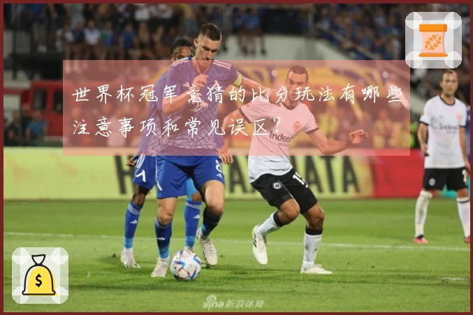 世界杯冠军竞猜的比分玩法有哪些注意事项和常见误区？