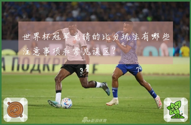 世界杯冠军竞猜的比分玩法有哪些注意事项和常见误区？