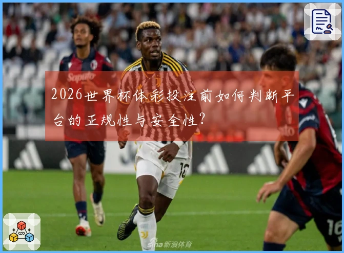 2026世界杯体彩投注前如何判断平台的正规性与安全性？