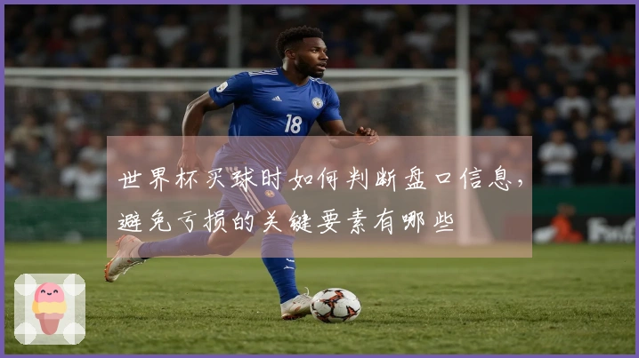 世界杯买球时如何判断盘口信息，避免亏损的关键要素有哪些