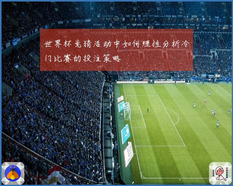 世界杯竞猜活动中如何理性分析冷门比赛的投注策略